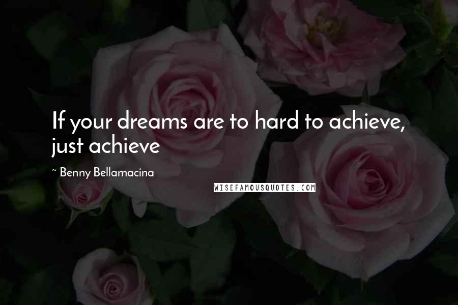 Benny Bellamacina Quotes: If your dreams are to hard to achieve, just achieve