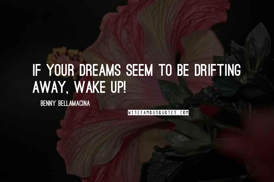 Benny Bellamacina Quotes: If your dreams seem to be drifting away, wake up!