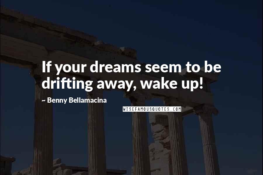 Benny Bellamacina Quotes: If your dreams seem to be drifting away, wake up!