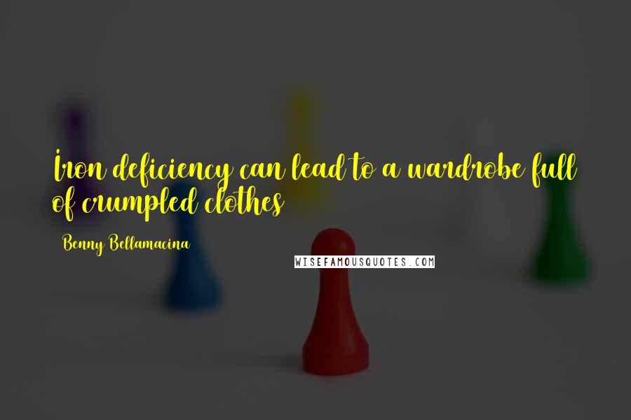 Benny Bellamacina Quotes: Iron deficiency can lead to a wardrobe full of crumpled clothes