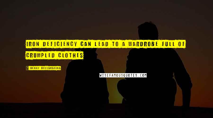 Benny Bellamacina Quotes: Iron deficiency can lead to a wardrobe full of crumpled clothes