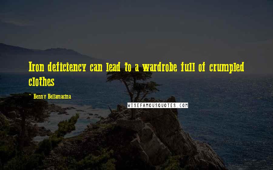 Benny Bellamacina Quotes: Iron deficiency can lead to a wardrobe full of crumpled clothes