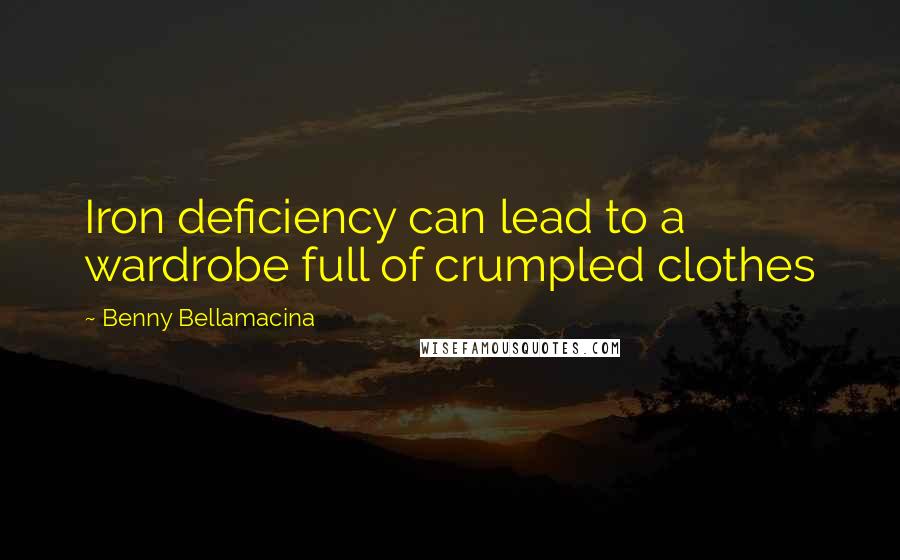 Benny Bellamacina Quotes: Iron deficiency can lead to a wardrobe full of crumpled clothes