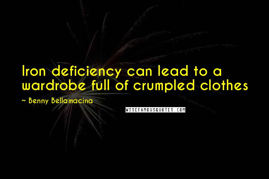 Benny Bellamacina Quotes: Iron deficiency can lead to a wardrobe full of crumpled clothes