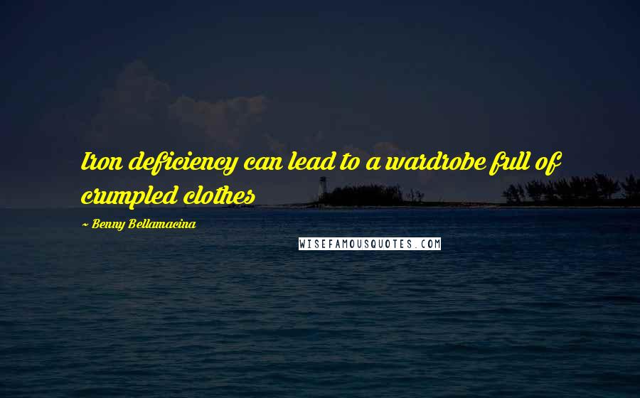 Benny Bellamacina Quotes: Iron deficiency can lead to a wardrobe full of crumpled clothes