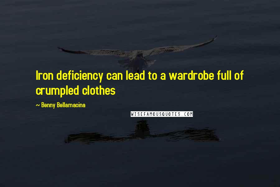 Benny Bellamacina Quotes: Iron deficiency can lead to a wardrobe full of crumpled clothes