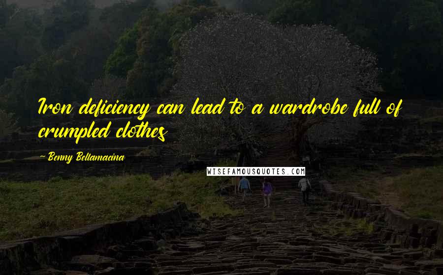 Benny Bellamacina Quotes: Iron deficiency can lead to a wardrobe full of crumpled clothes