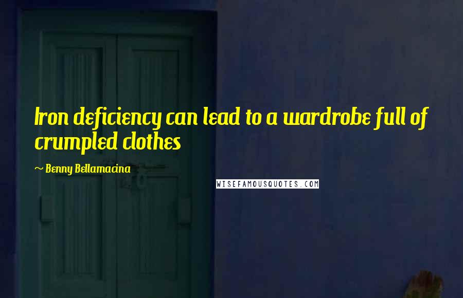Benny Bellamacina Quotes: Iron deficiency can lead to a wardrobe full of crumpled clothes