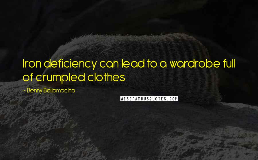 Benny Bellamacina Quotes: Iron deficiency can lead to a wardrobe full of crumpled clothes