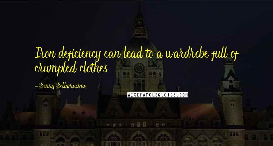 Benny Bellamacina Quotes: Iron deficiency can lead to a wardrobe full of crumpled clothes