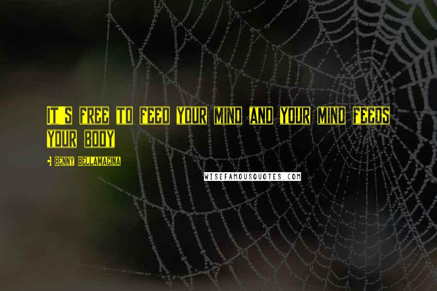 Benny Bellamacina Quotes: It's free to feed your mind and your mind feeds your body