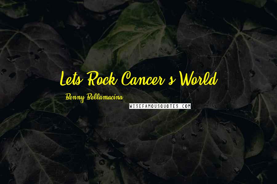 Benny Bellamacina Quotes: Lets Rock Cancer's World