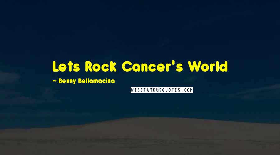 Benny Bellamacina Quotes: Lets Rock Cancer's World