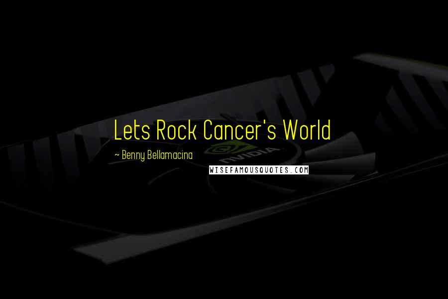 Benny Bellamacina Quotes: Lets Rock Cancer's World