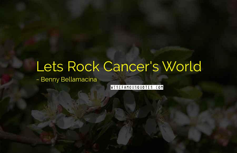 Benny Bellamacina Quotes: Lets Rock Cancer's World