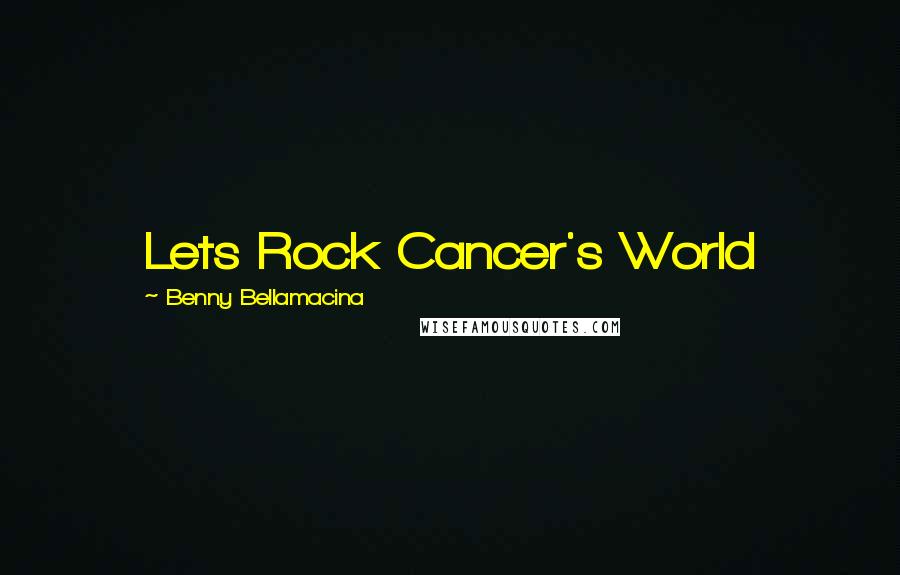 Benny Bellamacina Quotes: Lets Rock Cancer's World