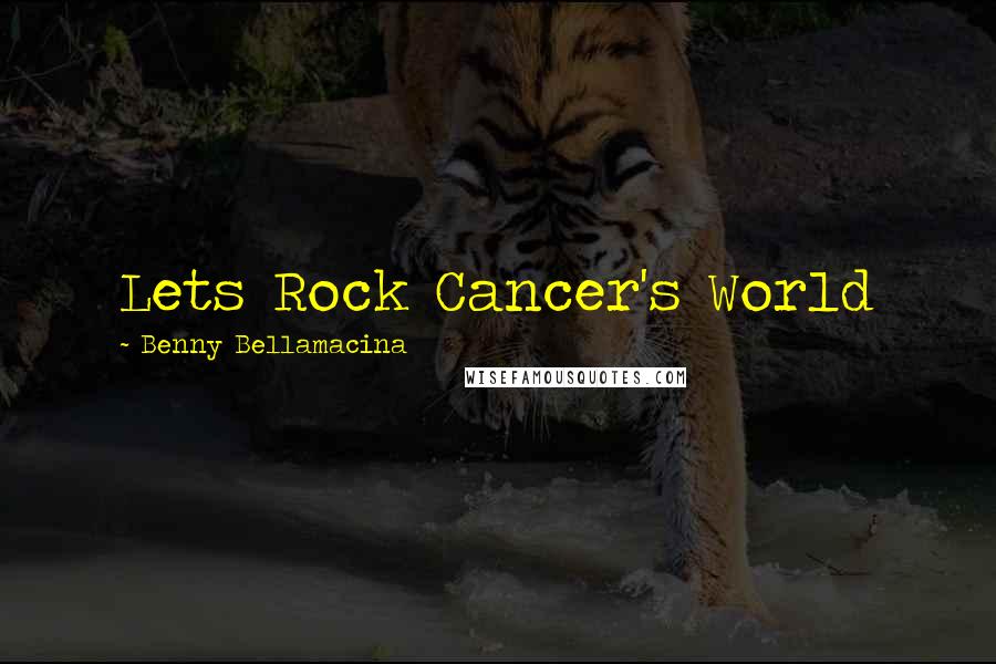 Benny Bellamacina Quotes: Lets Rock Cancer's World