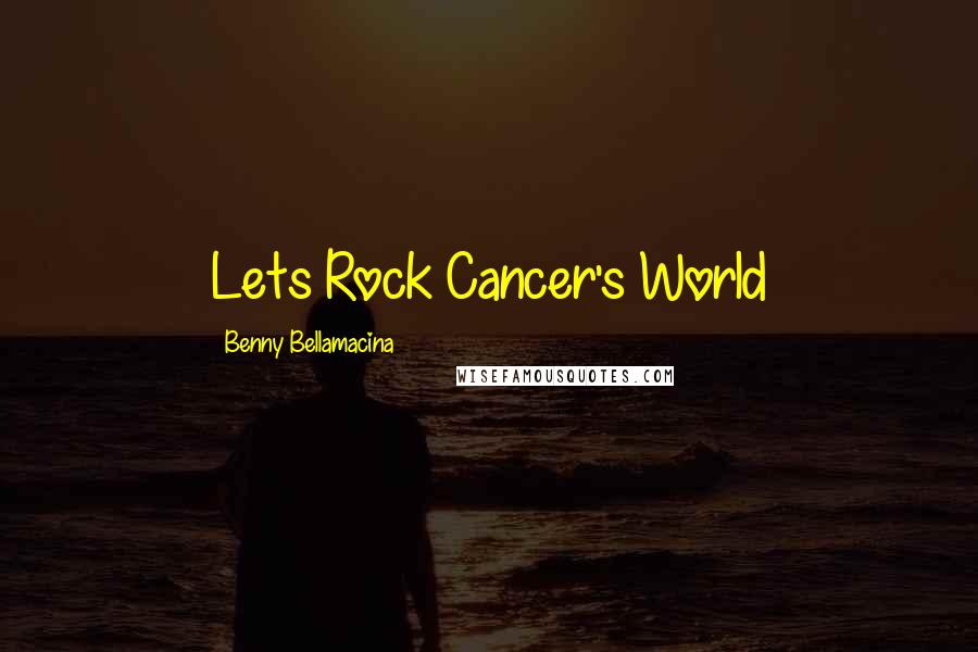 Benny Bellamacina Quotes: Lets Rock Cancer's World