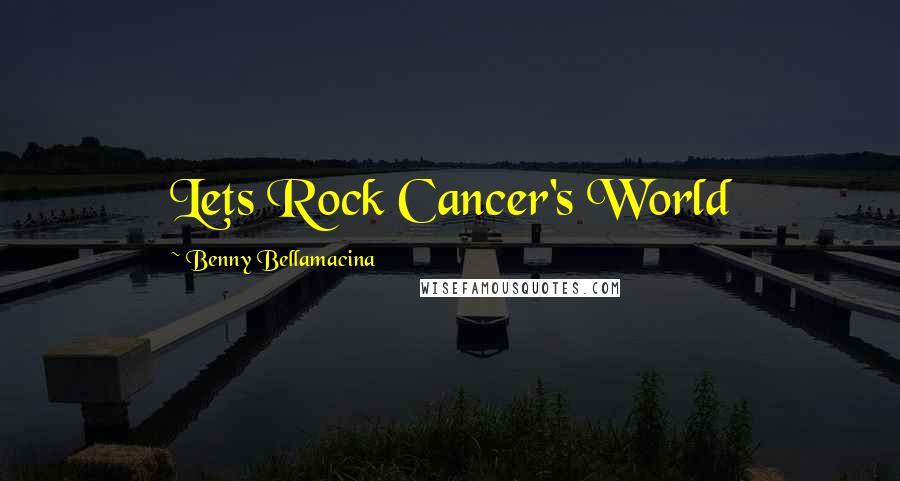 Benny Bellamacina Quotes: Lets Rock Cancer's World