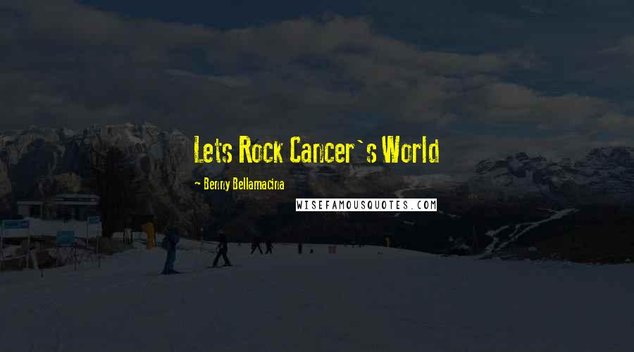 Benny Bellamacina Quotes: Lets Rock Cancer's World