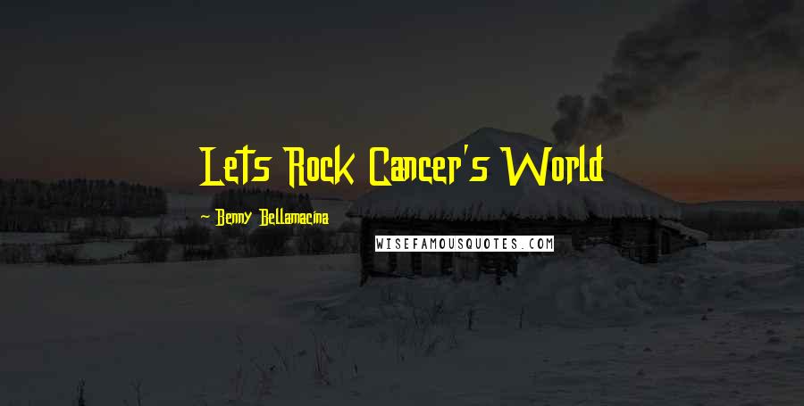 Benny Bellamacina Quotes: Lets Rock Cancer's World