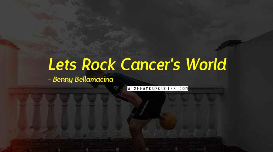 Benny Bellamacina Quotes: Lets Rock Cancer's World