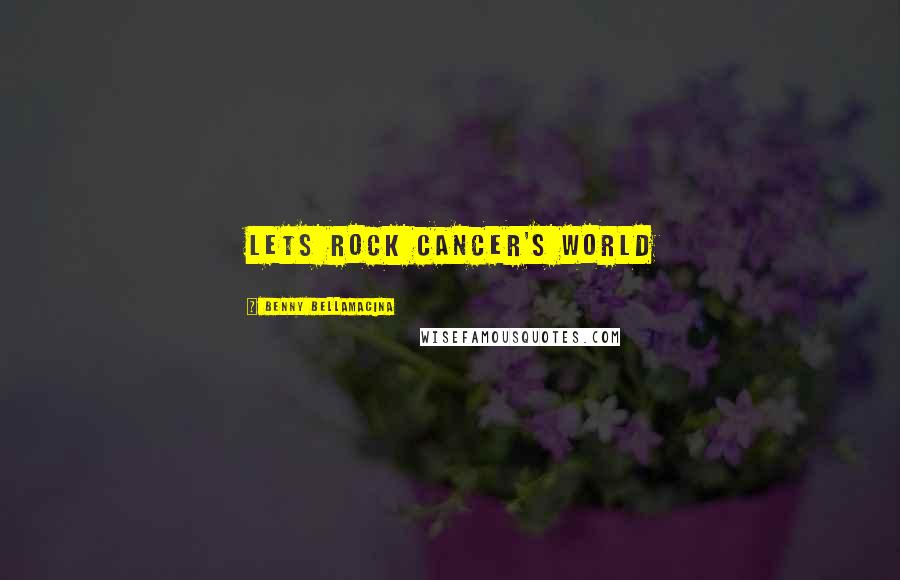 Benny Bellamacina Quotes: Lets Rock Cancer's World
