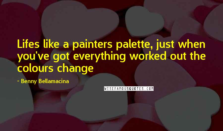 Benny Bellamacina Quotes: Lifes like a painters palette, just when you've got everything worked out the colours change