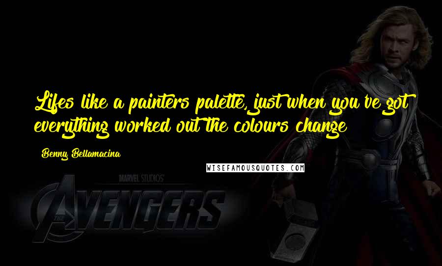 Benny Bellamacina Quotes: Lifes like a painters palette, just when you've got everything worked out the colours change