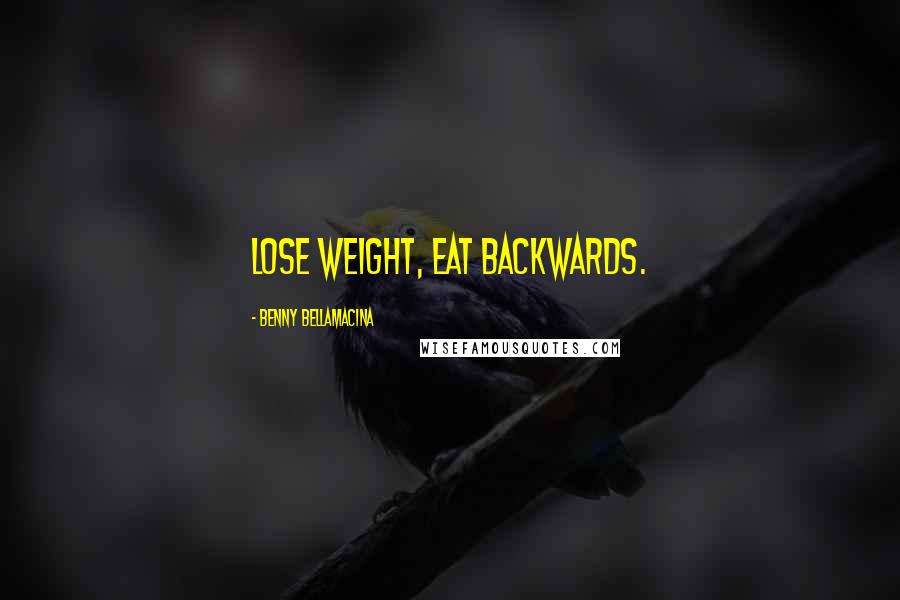 Benny Bellamacina Quotes: lose weight, eat backwards.