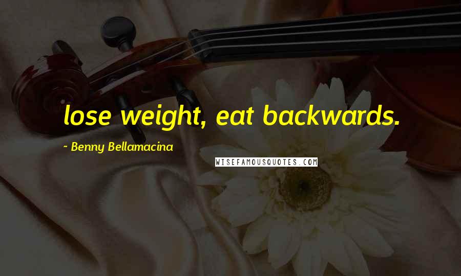 Benny Bellamacina Quotes: lose weight, eat backwards.