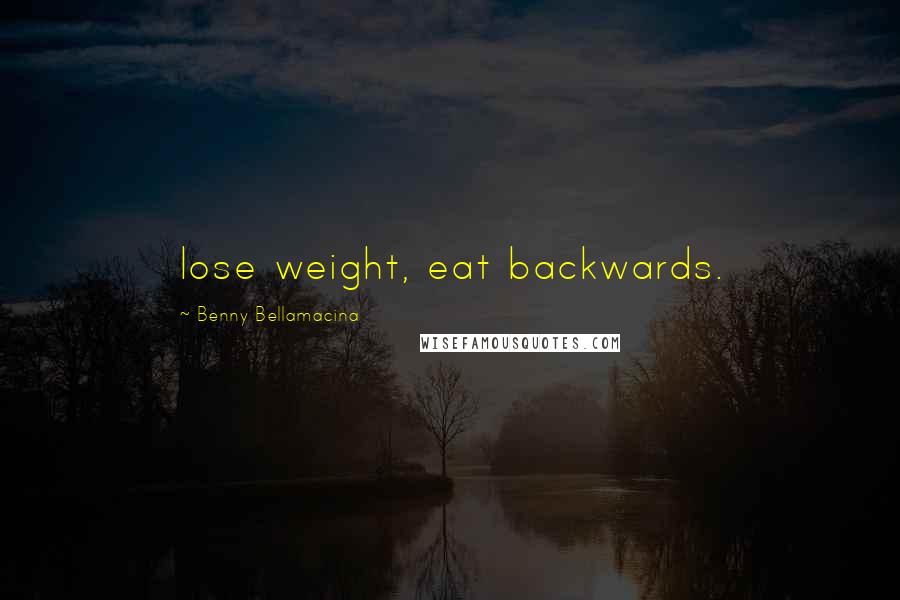 Benny Bellamacina Quotes: lose weight, eat backwards.