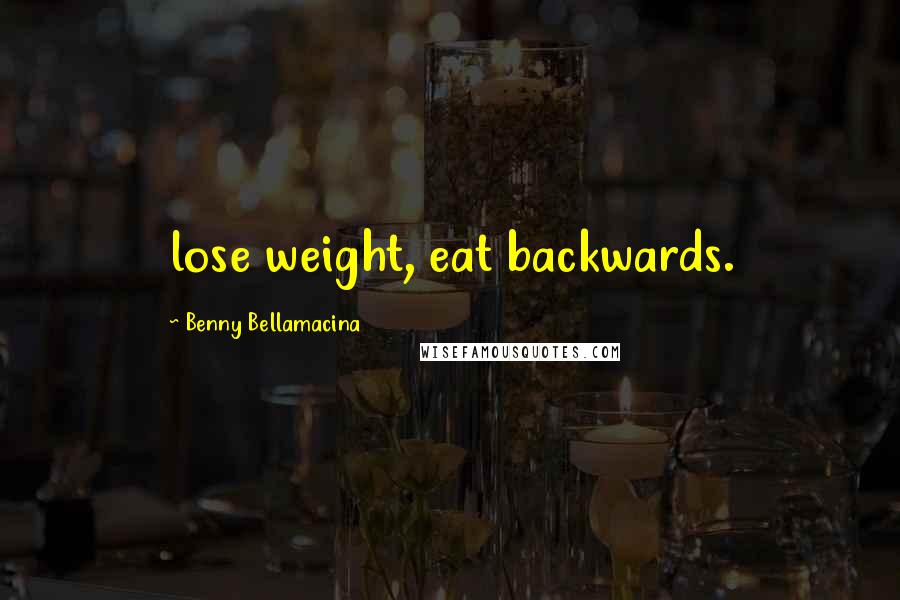 Benny Bellamacina Quotes: lose weight, eat backwards.