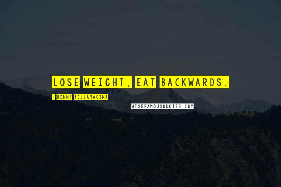 Benny Bellamacina Quotes: lose weight, eat backwards.