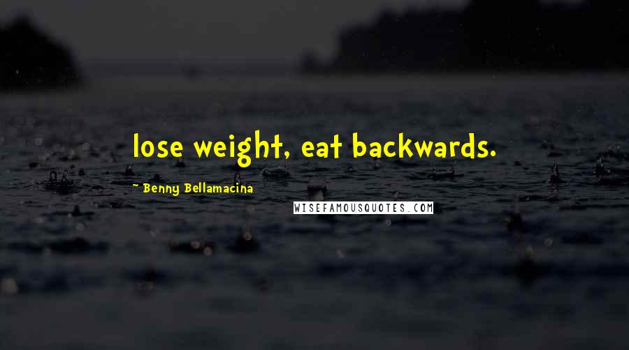 Benny Bellamacina Quotes: lose weight, eat backwards.