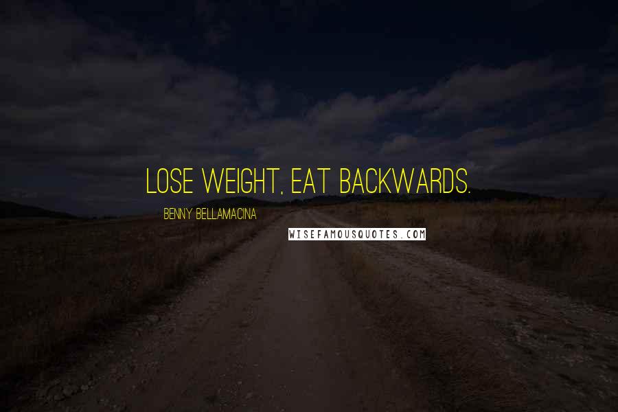 Benny Bellamacina Quotes: lose weight, eat backwards.