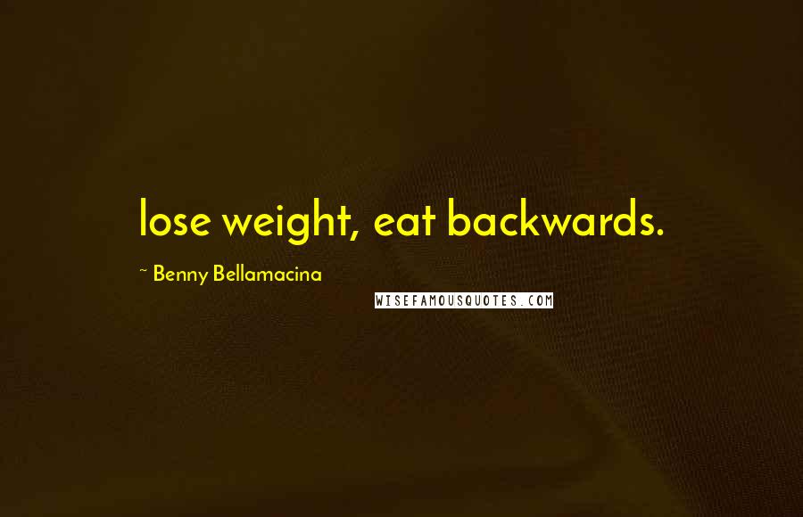 Benny Bellamacina Quotes: lose weight, eat backwards.