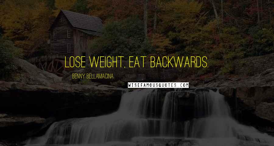 Benny Bellamacina Quotes: lose weight, eat backwards.