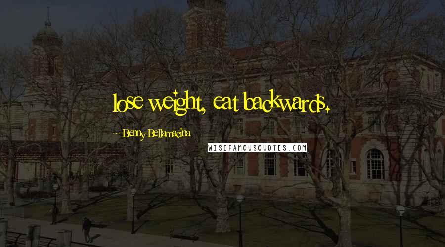 Benny Bellamacina Quotes: lose weight, eat backwards.