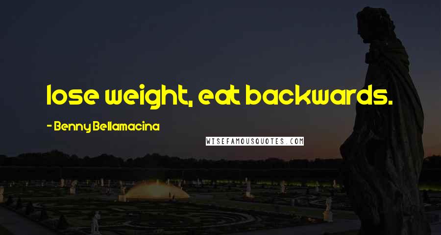 Benny Bellamacina Quotes: lose weight, eat backwards.