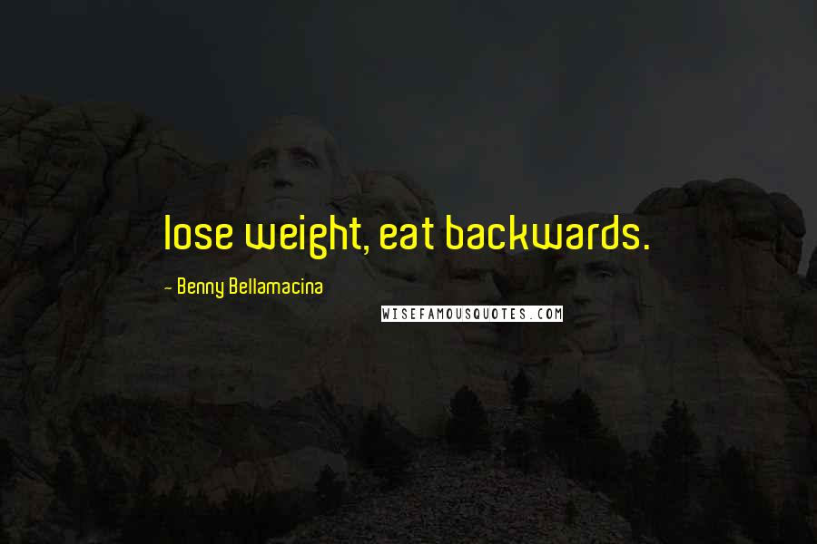Benny Bellamacina Quotes: lose weight, eat backwards.