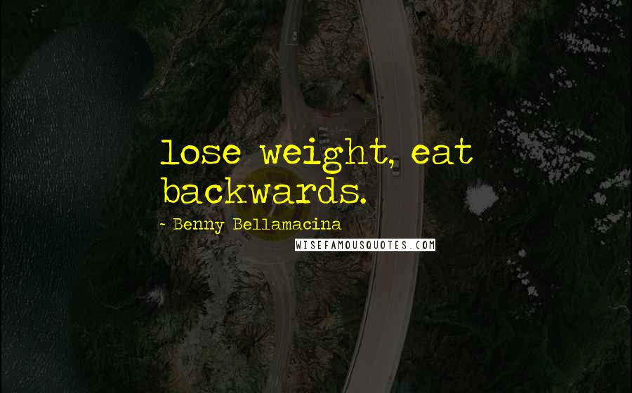 Benny Bellamacina Quotes: lose weight, eat backwards.