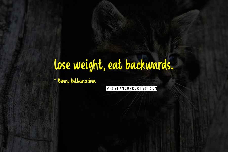 Benny Bellamacina Quotes: lose weight, eat backwards.