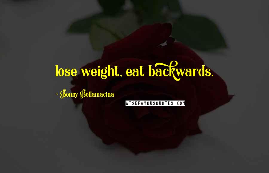 Benny Bellamacina Quotes: lose weight, eat backwards.