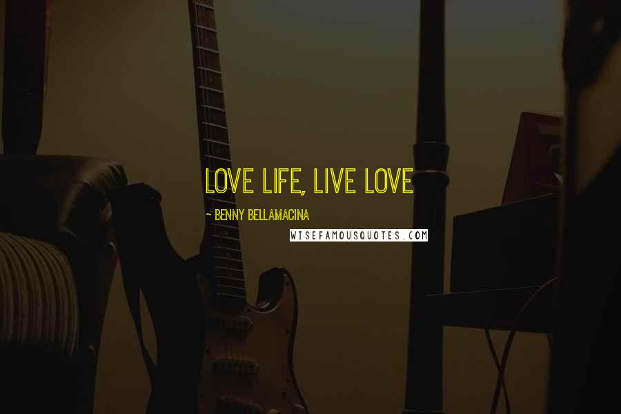 Benny Bellamacina Quotes: Love life, Live Love