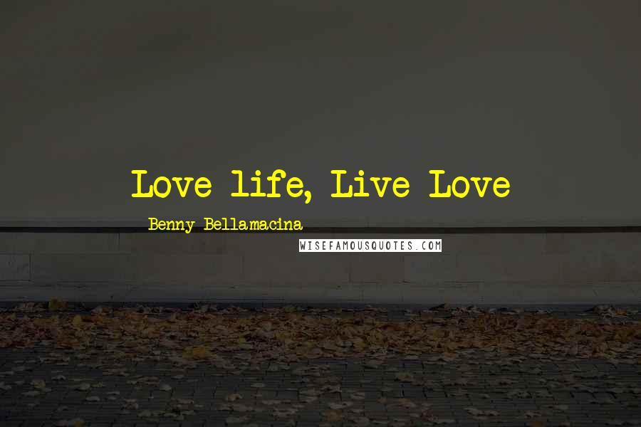 Benny Bellamacina Quotes: Love life, Live Love