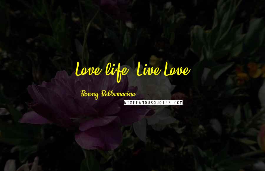 Benny Bellamacina Quotes: Love life, Live Love