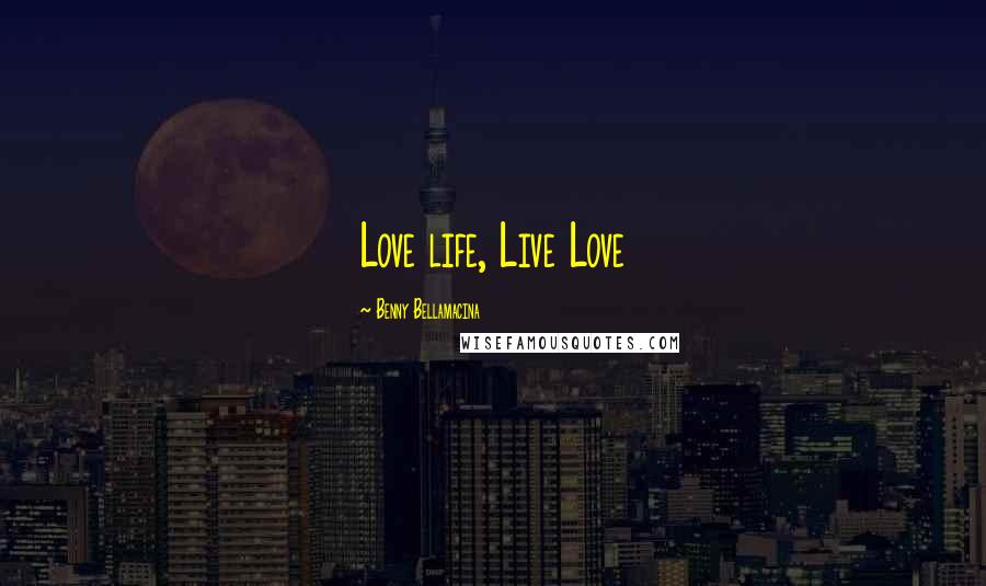 Benny Bellamacina Quotes: Love life, Live Love