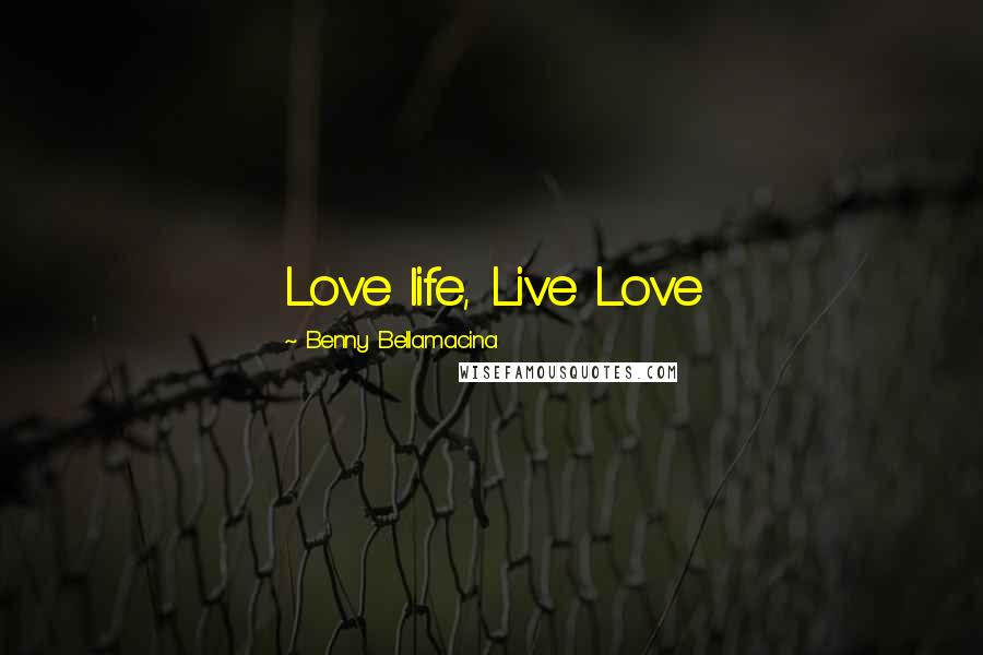 Benny Bellamacina Quotes: Love life, Live Love