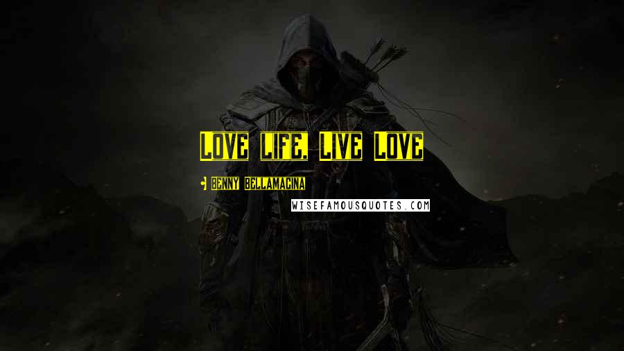 Benny Bellamacina Quotes: Love life, Live Love